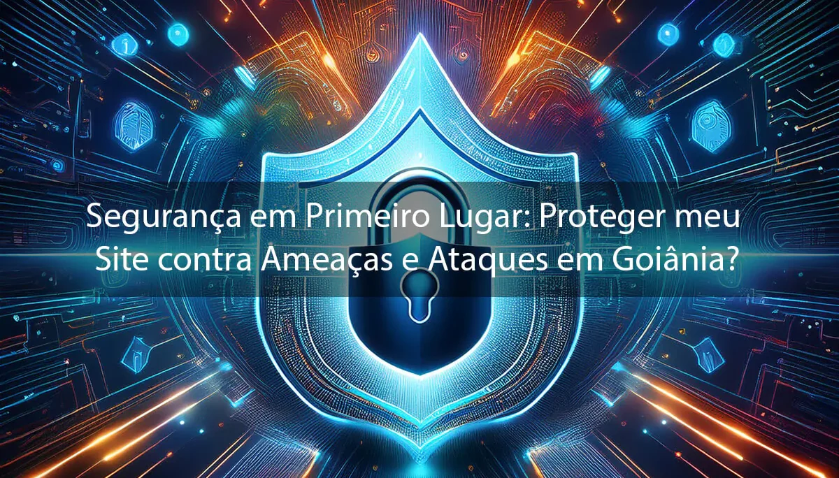 Segurança em Primeiro Lugar: Proteger meu Site contra Ameaças e Ataques em Goiânia?