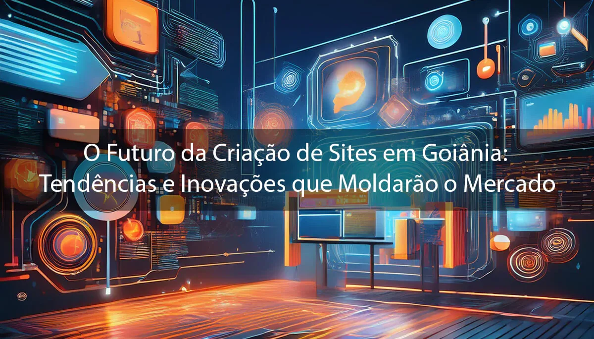 O Futuro da Criação de Sites em Goiânia: Tendências e Inovações que Moldarão o Mercado