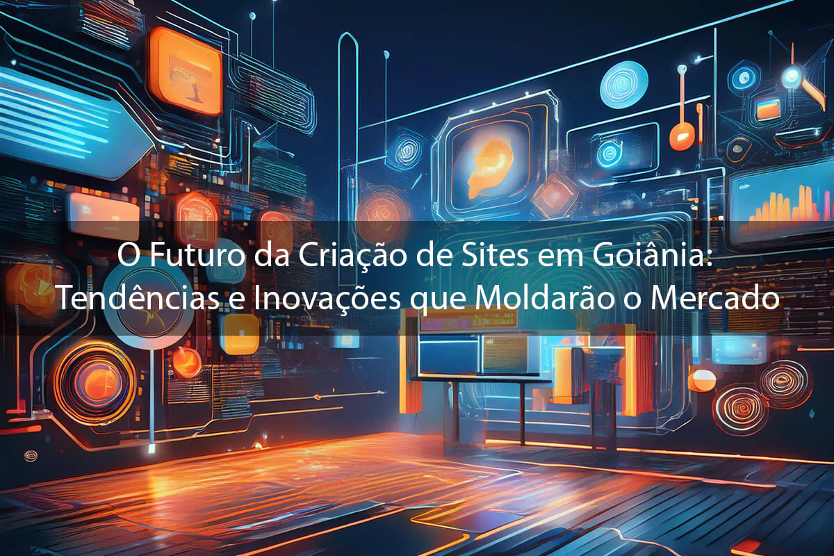 O Futuro da Criação de Sites em Goiânia: Tendências e Inovações que Moldarão o Mercado
