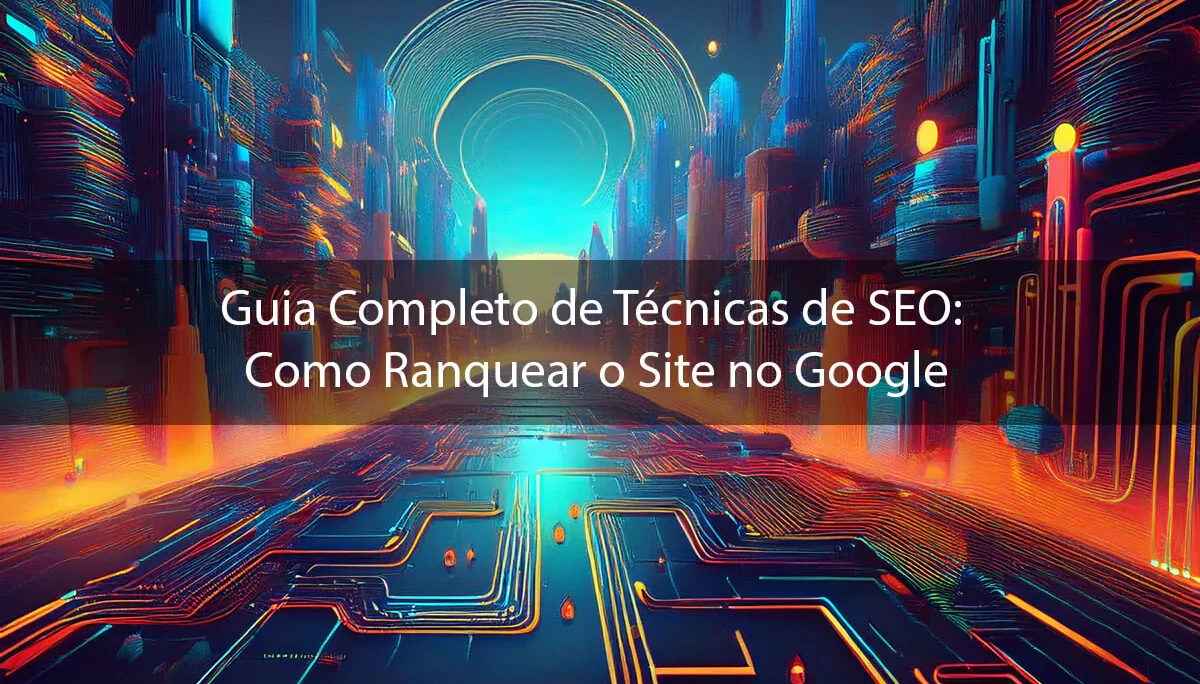 Guia Completo de Técnicas de SEO: Como Ranquear o Site no Google